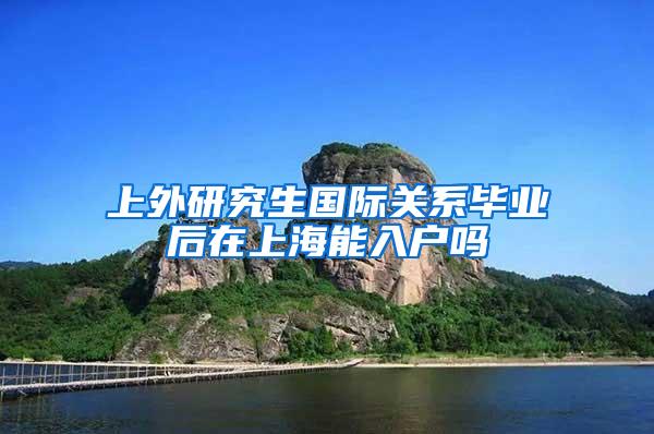 上外研究生国际关系毕业后在上海能入户吗