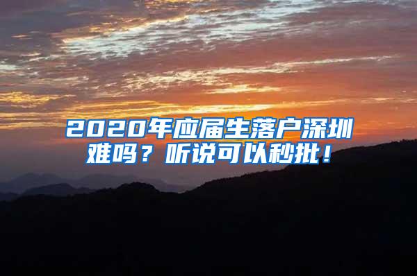 2020年应届生落户深圳难吗？听说可以秒批！