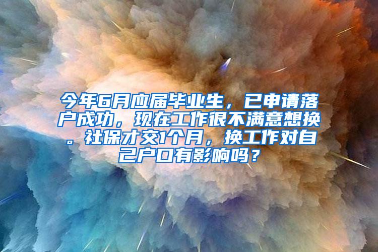 今年6月应届毕业生，已申请落户成功，现在工作很不满意想换。社保才交1个月，换工作对自己户口有影响吗？