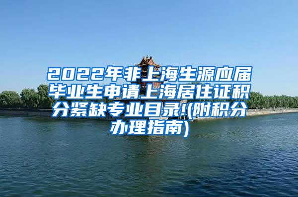 2022年非上海生源应届毕业生申请上海居住证积分紧缺专业目录!(附积分办理指南)