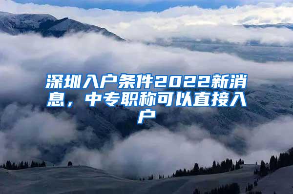 深圳入户条件2022新消息，中专职称可以直接入户