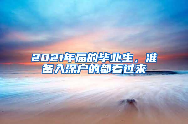 2021年届的毕业生，准备入深户的都看过来