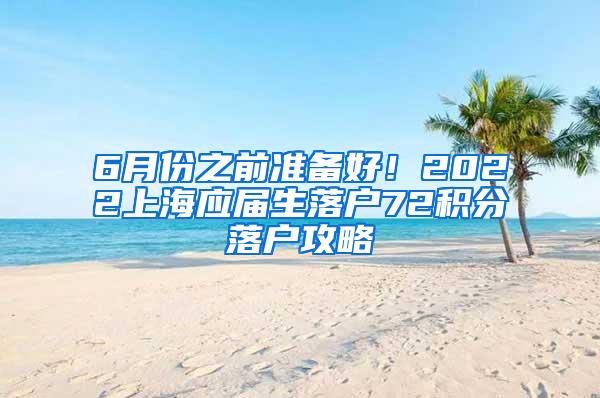 6月份之前准备好！2022上海应届生落户72积分落户攻略