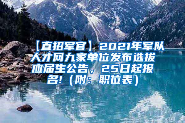 【直招军官】2021年军队人才网九家单位发布选拔应届生公告，25日起报名!（附：职位表）