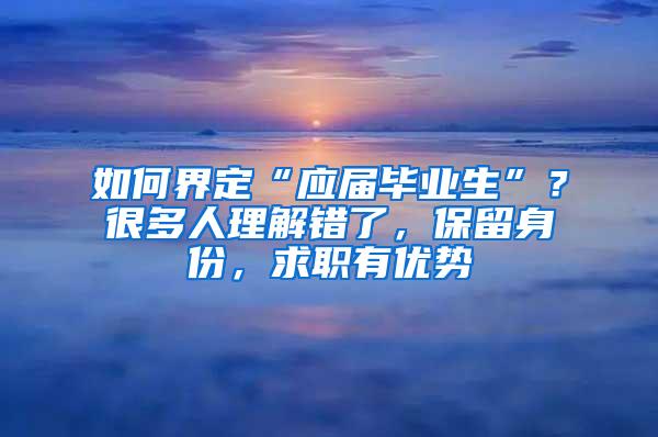 如何界定“应届毕业生”？很多人理解错了，保留身份，求职有优势