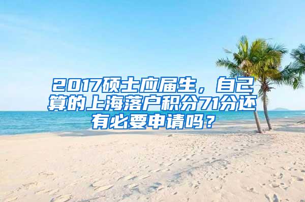 2017硕士应届生，自己算的上海落户积分71分还有必要申请吗？