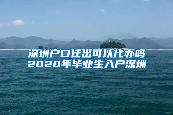 深圳户口迁出可以代办吗2020年毕业生入户深圳