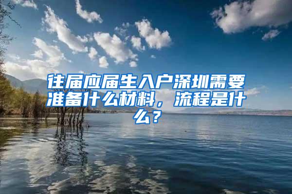 往届应届生入户深圳需要准备什么材料，流程是什么？