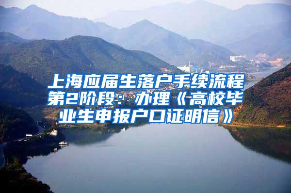 上海应届生落户手续流程第2阶段：办理《高校毕业生申报户口证明信》