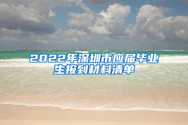 2022年深圳市应届毕业生报到材料清单