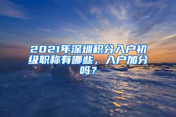 2021年深圳积分入户初级职称有哪些，入户加分吗？