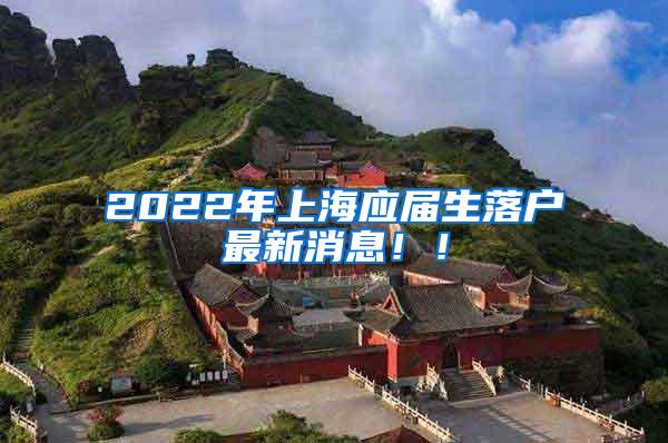 2022年上海应届生落户最新消息！！