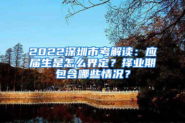 2022深圳市考解读：应届生是怎么界定？择业期包含哪些情况？