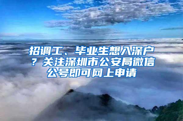 招调工、毕业生想入深户？关注深圳市公安局微信公号即可网上申请