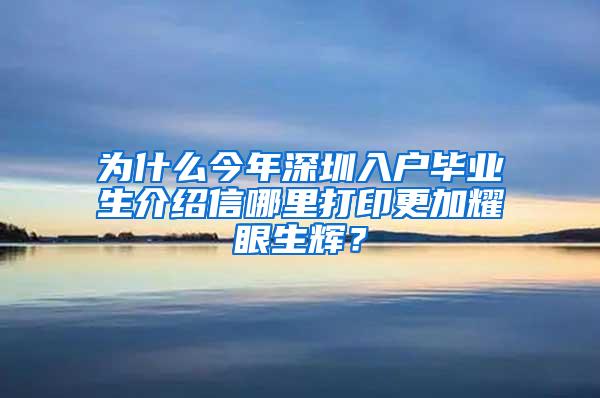 为什么今年深圳入户毕业生介绍信哪里打印更加耀眼生辉？