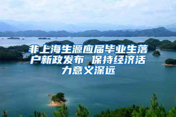 非上海生源应届毕业生落户新政发布 保持经济活力意义深远