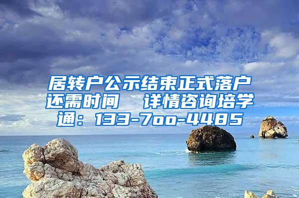 居转户公示结束正式落户还需时间  详情咨询培学通：133-7oo-4485