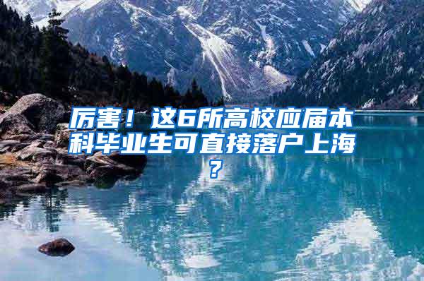 厉害！这6所高校应届本科毕业生可直接落户上海？