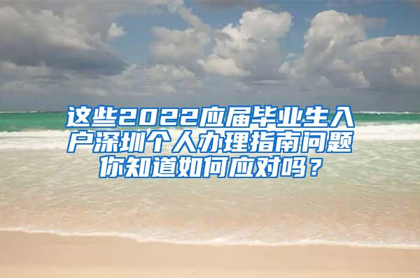 这些2022应届毕业生入户深圳个人办理指南问题你知道如何应对吗？