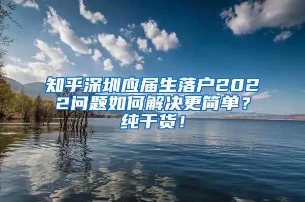 知乎深圳应届生落户2022问题如何解决更简单？纯干货！