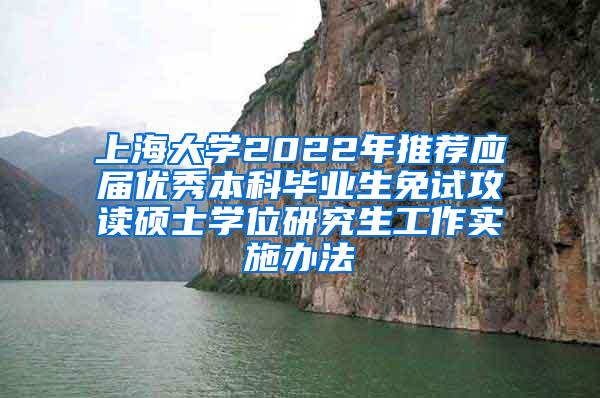 上海大学2022年推荐应届优秀本科毕业生免试攻读硕士学位研究生工作实施办法