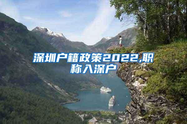 深圳户籍政策2022,职称入深户