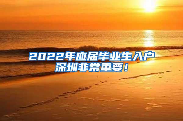 2022年应届毕业生入户深圳非常重要！