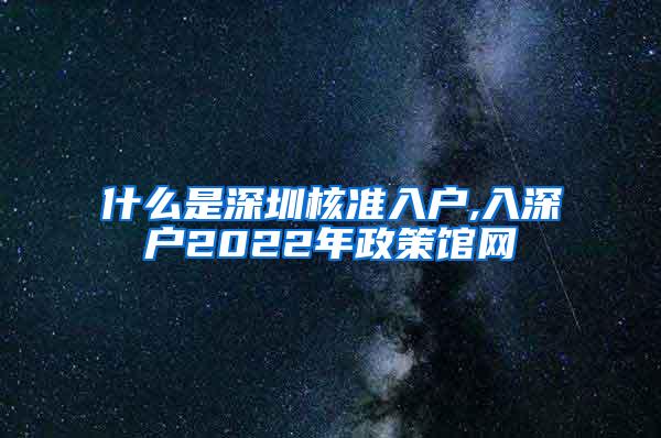 什么是深圳核准入户,入深户2022年政策馆网