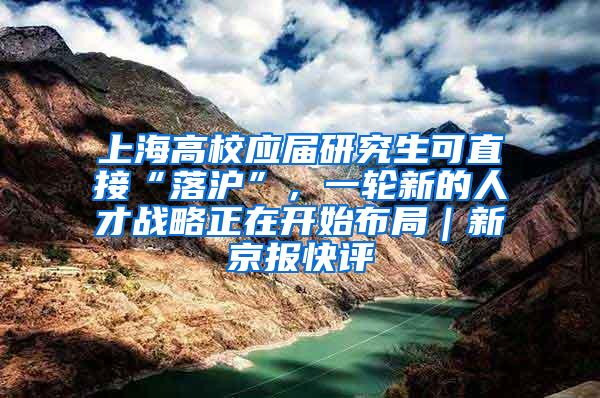 上海高校应届研究生可直接“落沪”，一轮新的人才战略正在开始布局｜新京报快评