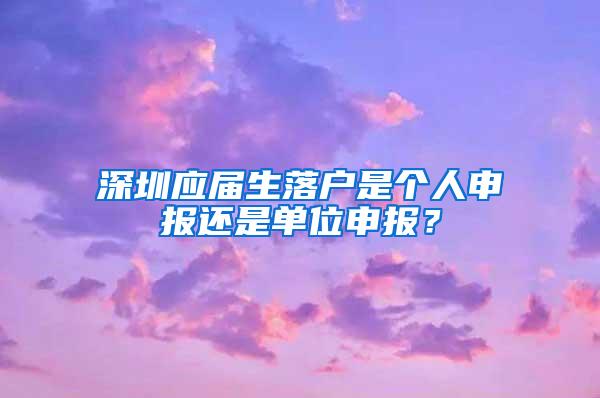 深圳应届生落户是个人申报还是单位申报？