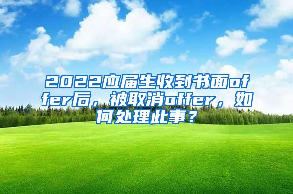 2022应届生收到书面offer后，被取消offer，如何处理此事？