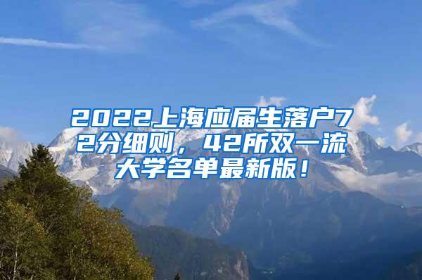 2022上海应届生落户72分细则，42所双一流大学名单最新版！