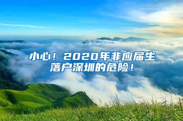 小心！2020年非应届生落户深圳的危险！