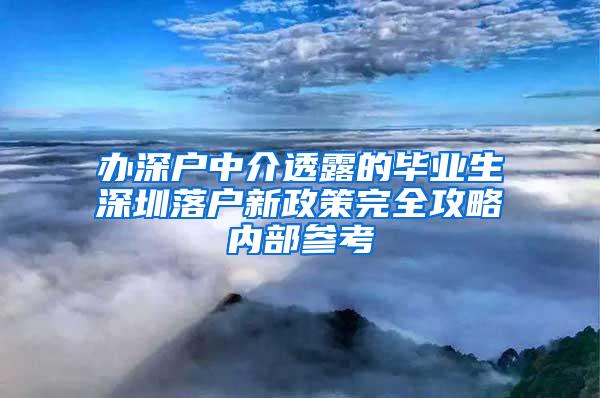 办深户中介透露的毕业生深圳落户新政策完全攻略内部参考