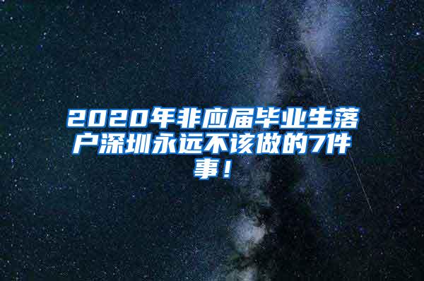 2020年非应届毕业生落户深圳永远不该做的7件事！