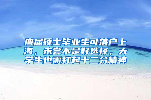 应届硕士毕业生可落户上海，未尝不是好选择，大学生也需打起十二分精神