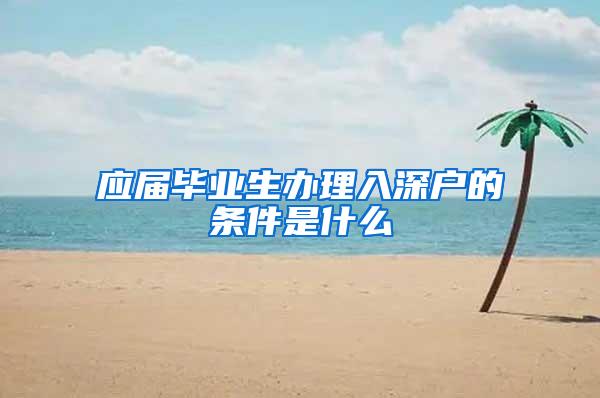 应届毕业生办理入深户的条件是什么