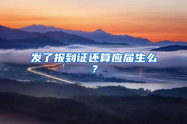 发了报到证还算应届生么？