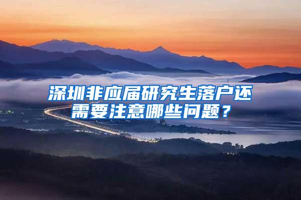 深圳非应届研究生落户还需要注意哪些问题？