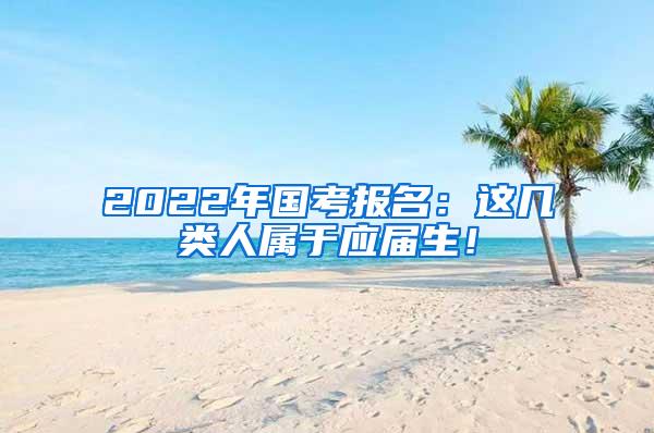 2022年国考报名：这几类人属于应届生！