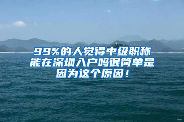 99%的人觉得中级职称能在深圳入户吗很简单是因为这个原因！