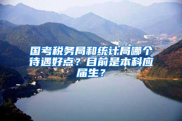 国考税务局和统计局哪个待遇好点？目前是本科应届生？