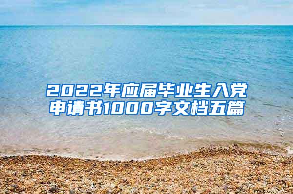 2022年应届毕业生入党申请书1000字文档五篇