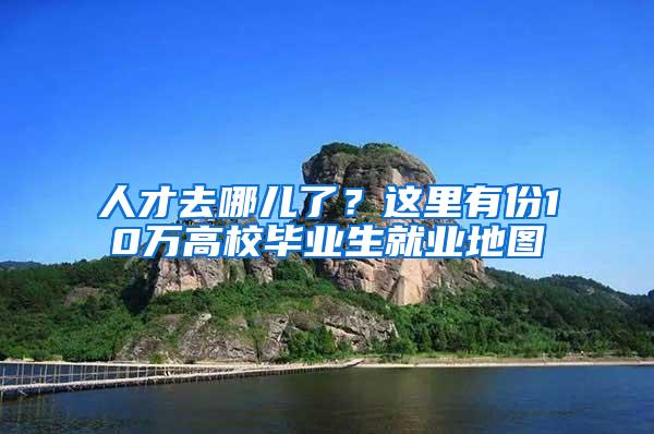 人才去哪儿了？这里有份10万高校毕业生就业地图