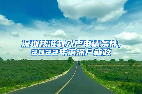 深圳核准制入户申请条件,2022年落深户新政