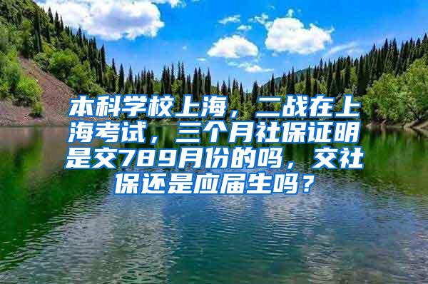 本科学校上海，二战在上海考试，三个月社保证明是交789月份的吗，交社保还是应届生吗？