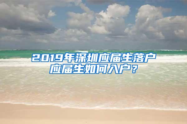 2019年深圳应届生落户应届生如何入户？