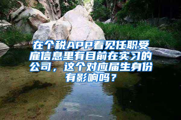 在个税APP看见任职受雇信息里有目前在实习的公司，这个对应届生身份有影响吗？