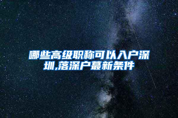 哪些高级职称可以入户深圳,落深户蕞新条件