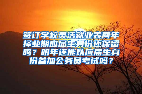 签订学校灵活就业表两年择业期应届生身份还保留吗？明年还能以应届生身份参加公务员考试吗？